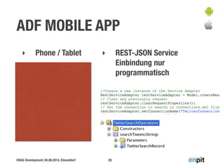 DOAG Development, 04.06.2014, Düsseldorf
ADF MOBILE APP
‣ Phone / Tablet
29
‣ REST-JSON Service
Einbindung nur
programmatisch
 