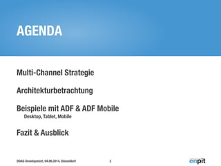 DOAG Development, 04.06.2014, Düsseldorf
AGENDA
Multi-Channel Strategie
Architekturbetrachtung
Beispiele mit ADF & ADF Mobile 
Desktop, Tablet, Mobile
Fazit & Ausblick
3
 