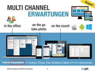 DOAG Development, 04.06.2014, Düsseldorf
MULTI CHANNEL 	
ERWARTUNGEN
6
in the ofﬁce on the go
take photo
on the couch
Beispiel!
 