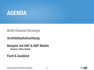 AGENDA 
Multi-Channel Strategie 
Architekturbetrachtung 
Beispiel mit ADF & ADF Mobile 
Desktop, Tablet, Mobile 
Fazit & Ausblick 
DOAG Development, 04.06.2014, Düsseldorf 
12 
 