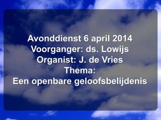 Avonddienst 6 april 2014
Voorganger: ds. Lowijs
Organist: J. de Vries
Thema:
Een openbare geloofsbelijdenis
 