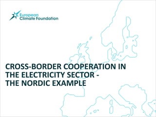 CROSS-BORDER COOPERATION IN
THE ELECTRICITY SECTOR -
THE NORDIC EXAMPLE
 