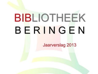 BIBLIOTHEEK
B E R I N G E N
Jaarverslag 2013
 