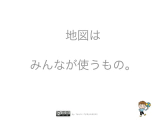 b y Ta i c h i F U R U H A S H I
地図は
みんなが使うもの。
 