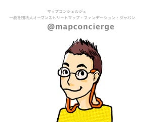 マップコンシェルジュ
一般社団法人オープンストリートマップ・ファンデーション・ジャパン
@mapconcierge
 