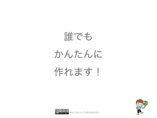 b y Ta i c h i F U R U H A S H I
誰でも
かんたんに
作れます！
 