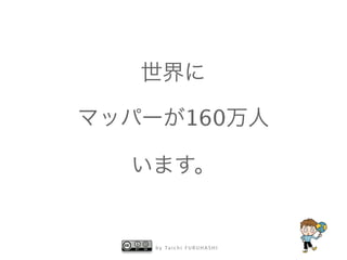 b y Ta i c h i F U R U H A S H I
世界に
マッパーが160万人
います。
 