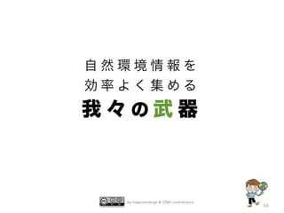 by mapconcierge & OSM contributors
66
自 然 環 境 情 報 を
効 率 よ く 集 め る
我 々 の 武 器
 