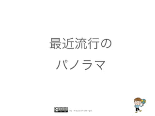 b y m a p c o n c i e r g e
最近流行の
パノラマ
 