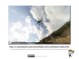 b y m a p c o n c i e r g e
http://t-photoworks.com/moviefolder/2012/UAVtest2/video.html
movie by Tomonori TANIGUCHI, cyberforest, mapconcierge. (CC BY), Courtesy of the Tokyo University of Tokyo Forests
 
