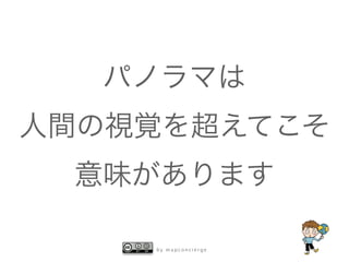 b y m a p c o n c i e r g e
パノラマは
人間の視覚を超えてこそ
意味があります
 