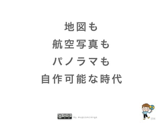 b y m a p c o n c i e r g e
104
地 図 も
航 空 写 真 も
パ ノ ラ マ も
自 作 可 能 な 時 代
 