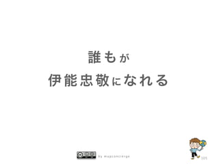 b y m a p c o n c i e r g e
105
誰 も が
伊 能 忠 敬 に な れ る
 