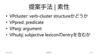 提案手法| 素性 
• 
VPcluster: verb-cluster structureかどうか 
• 
VPpred: predicate 
• 
VParg: argument 
• 
VPsubj: subjective lexico...