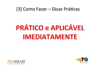 [3]	
  Como	
  Fazer	
  –	
  Dicas	
  PráUcas	
  	
  
	
  
PRÁTICO	
  e	
  APLICÁVEL	
  
IMEDIATAMENTE	
  
 
