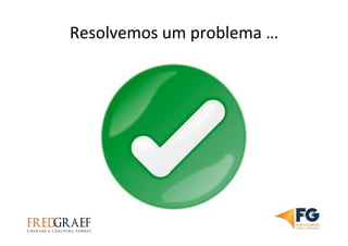 Resolvemos	
  um	
  problema	
  …	
  
 
