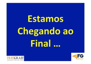 Estamos	
  
Chegando	
  ao	
  
Final	
  …	
  
 