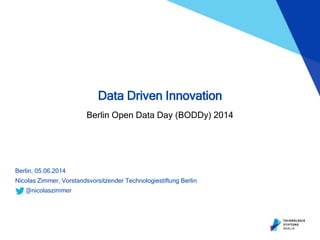 Berlin, 05.06.2014
Nicolas Zimmer, Vorstandsvorsitzender Technologiestiftung Berlin
@nicolaszimmer
Data Driven Innovation
Berlin Open Data Day (BODDy) 2014
 