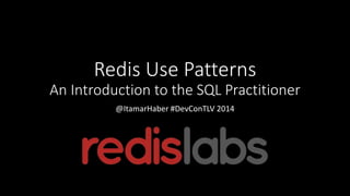 Redis Use Patterns
An Introduction to the SQL Practitioner
@ItamarHaber #DevConTLV 2014
 