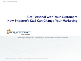 www.edynamic.net
Blending Creativity and Technology to Deliver Better Business Solutions
New York . Toronto . Phoenix . Los Angeles . London. Dubai . New Delhi
Get Personal with Your Customers
How Sitecore’s DMS Can Change Your Marketing
 