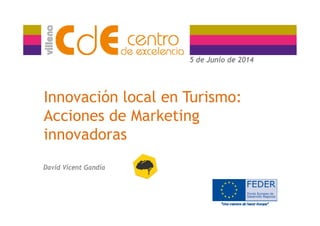 5 de Junio de 20145 de Junio de 2014
Innovación local en Turismo:
Acciones de MarketingAcciones de Marketing
innovadorasinnovadoras
David Vicent Gandía
 