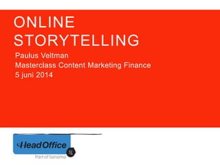 ONLINE
STORYTELLING
Paulus Veltman
Masterclass Content Marketing Finance
5 juni 2014
 
