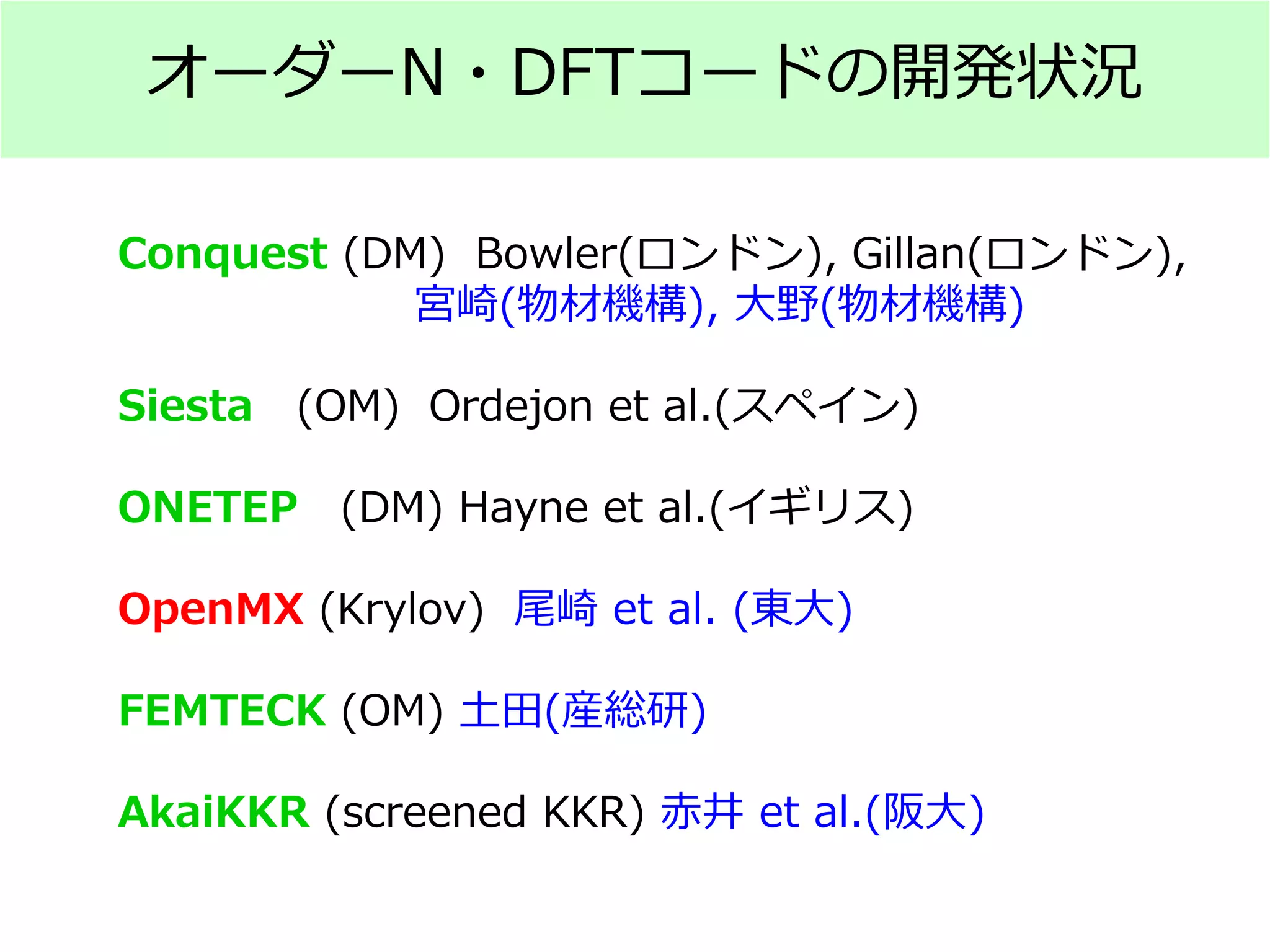 オーダーN・DFTコードの開発状況
Conquest (DM) Bowler(ロンドン), Gillan(ロンドン),
宮崎(物材機構), 大野(物材機構)
Siesta (OM) Ordejon et al.(スペイン)
ONETEP (DM) Hayne et al.(イギリス)
OpenMX (Krylov) 尾崎 et al. (東大)
FEMTECK (OM) 土田(産総研)
AkaiKKR (screened KKR) 赤井 et al.(阪大)
 