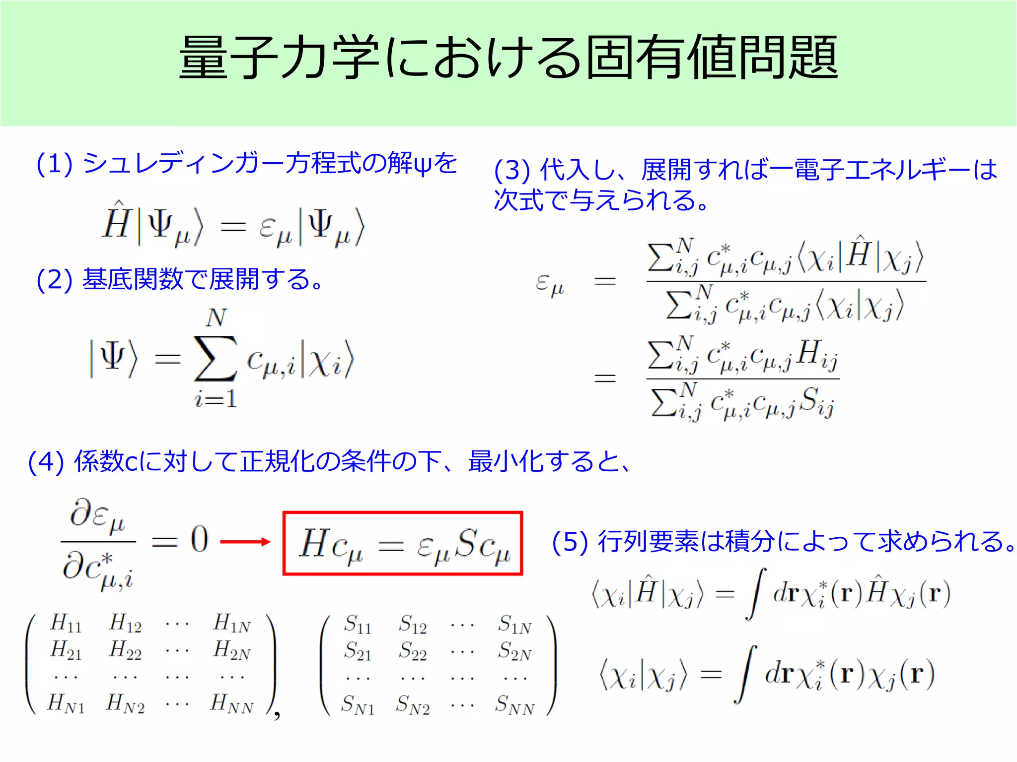 量子力学における固有値問題
(1) シュレディンガー方程式の解ψを
(2) 基底関数で展開する。
(3) 代入し、展開すれば一電子エネルギーは
次式で与えられる。
(4) 係数cに対して正規化の条件の下、最小化すると、
(5) 行列要素は積分によって求められる。
,
 