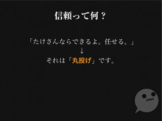信頼って何？
「たけさんならできるよ。任せる」
↓
それは「丸投げ」です
 