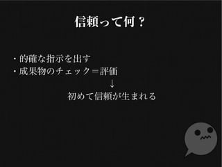 信頼って何？
・的確な指示を出す
・成果物のチェック＝評価
↓
初めて信頼が生まれる
 