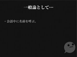 一般論として…
・会話中に名前を呼ぶ
 
