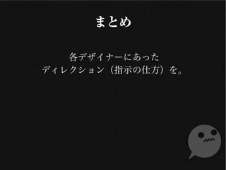 まとめ
各デザイナーにあった
ディレクション（指示の仕方）を
 