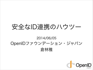 安全なID連携のハウツー
2014/06/05  
OpenIDファウンデーション・ジャパン  
倉林林雅
 