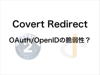 Covert  Redirect  
OAuth/OpenIDの脆弱性？
 