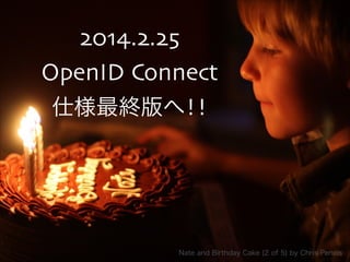 2014.2.25  
OpenID  Connect  
仕様最終版へ!!
Nate  and  Birthday  Cake  (2  of  5)  by  Chris  Pencis
 