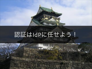 認証はIdPに任せよう！
 
