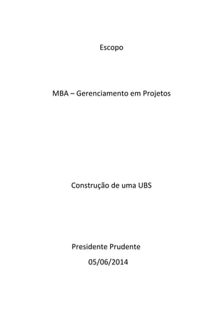 Escopo
MBA – Gerenciamento em Projetos
Construção de uma UBS
Presidente Prudente
05/06/2014
 