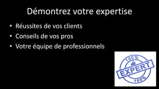 Démontrez votre expertise
• Réussites de vos clients
• Conseils de vos pros
• Votre équipe de professionnels
 