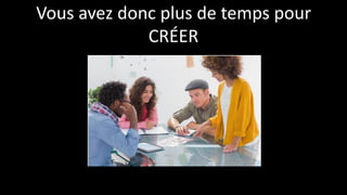 Vous avez donc plus de temps pour
CRÉER
 