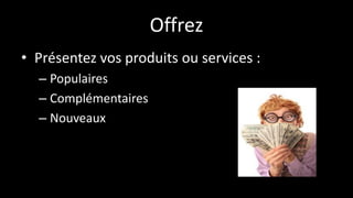 Offrez
• Présentez vos produits ou services :
– Populaires
– Complémentaires
– Nouveaux
 