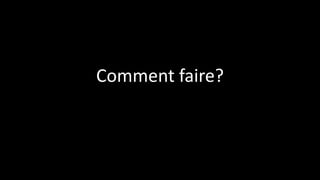 Comment faire?
 
