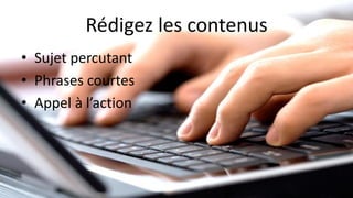Rédigez les contenus
• Sujet percutant
• Phrases courtes
• Appel à l’action
 