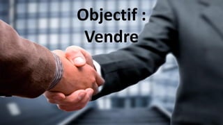 Objectif :
Vendre
 