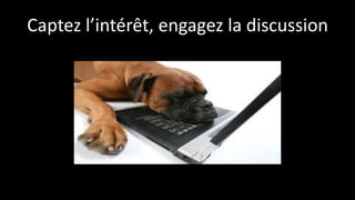 Captez l’intérêt, engagez la discussion
 
