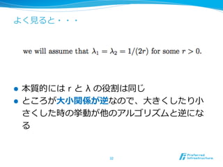 よく⾒見見ると・・・
l  本質的には r と  λ の役割は同じ
l  ところが⼤大⼩小関係が逆なので、⼤大きくしたり⼩小
さくした時の挙動が他のアルゴリズムと逆にな
る
32	
 