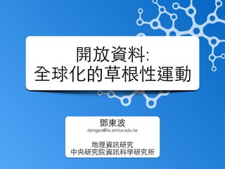 開放資料:
全球化的草根性運動
鄧東波
dongpo@iis.sinica.edu.tw
!
地理資訊研究
中央研究院資訊科學研究所
 
