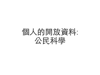 個⼈人的開放資料:
公⺠民科學
 