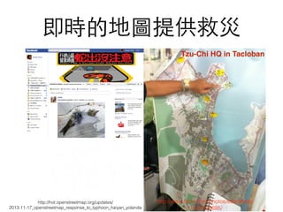 即時的地圖提供救災
http://www.ﬂickr.com/photos/esambale/
11547496695/
Tzu-Chi HQ in Tacloban
http://hot.openstreetmap.org/updates/
2013-11-17_openstreetmap_response_to_typhoon_haiyan_yolanda
 