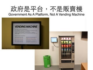 政府是平台，不是販賣機!
Government As A Platform, Not A Vending Machine
http://gobblin.se/u/trc/m/vending-machine-odi-e6c3/
 