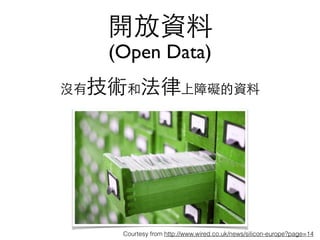 開放資料
(Open Data)
沒有技術和法律上障礙的資料
Courtesy from http://www.wired.co.uk/news/silicon-europe?page=14
 
